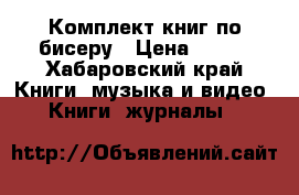 Комплект книг по бисеру › Цена ­ 300 - Хабаровский край Книги, музыка и видео » Книги, журналы   